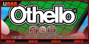 Cách chơi cờ OTHELLO - Mẹo lật quân hiệu quả giúp bạn giành lợi thế