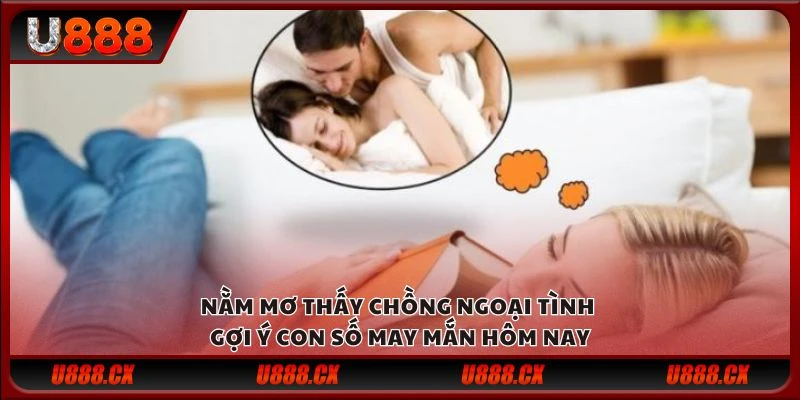 Nằm mơ thấy chồng ngoại tình - Gợi ý con số may mắn hôm nay